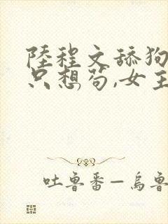 陆程文舔狗反派只想苟,女主不按套路