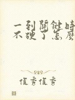 一到关键时刻就不硬了怎么办