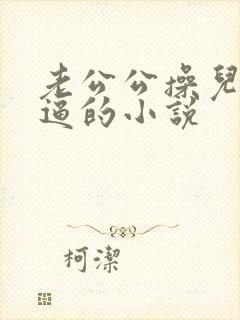 老公公操儿媳妇逼的小说