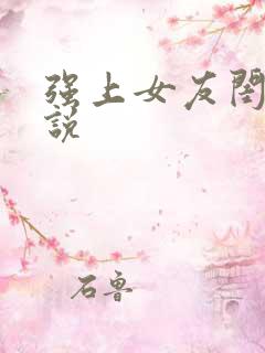 强上女友闺蜜小说