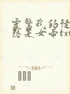 震惊我的徒弟居然是女帝txt免费下载