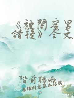 《被闺蜜男友认错后》全文