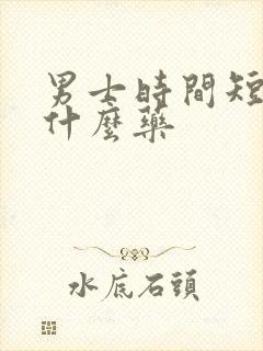 男士时间短吃点什么药