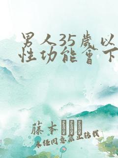 男人35岁以后性功能会下降吗