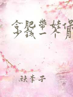 合肥带娃保姆多少钱一个月