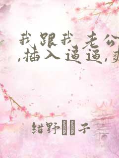 我跟我老公爱爱,插入逼逼,爽死