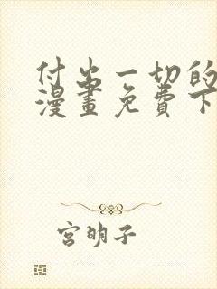 付出一切的男人漫画免费下拉式