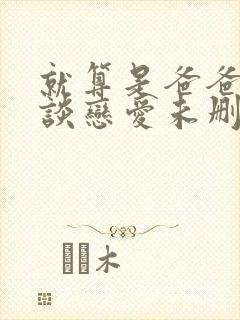 就算是爸爸也想谈恋爱未删减版