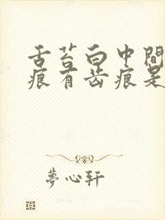 舌苔白中间有裂痕有齿痕是怎么回事