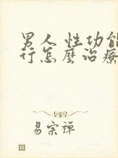 男人 性功能不行怎么治疗?