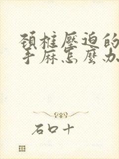 颈椎压迫的胳膊手麻怎么办