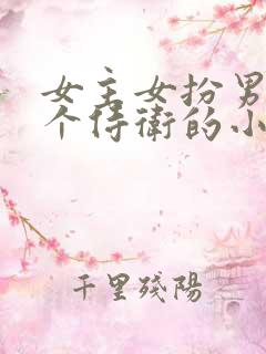 女主女扮男装是个侍卫的小说