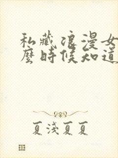 私藏浪漫女主什么时候知道男主暗恋