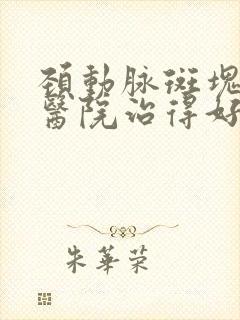 颈动脉斑块哪个医院治得好