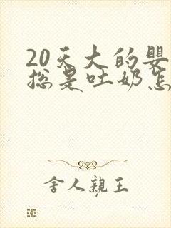 20天大的婴儿总是吐奶怎么回事