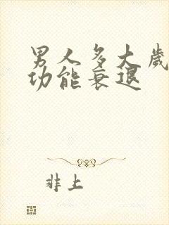 男人多大岁数性功能衰退