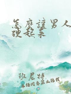 怎么让男人更快硬起来