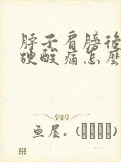 脖子肩膀后背僵硬酸痛怎么回事