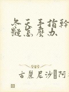 冬天手指干燥粗糙怎么办