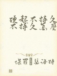 硬起不持久硬起不持久怎么办