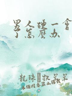 男人硬一会就软了怎么办