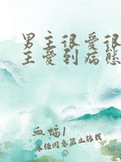 男主很爱很爱女主爱到病态的小说