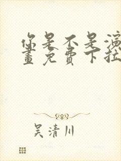 你是不是演我漫画免费下拉式