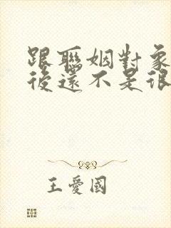 跟联姻对象结婚后还不是很熟