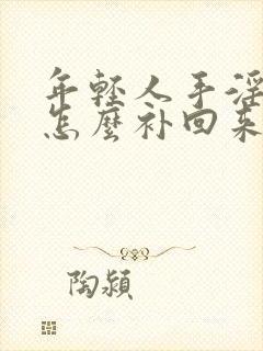 年轻人手淫过度怎么补回来