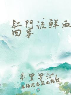 肛门流鲜血怎么回事