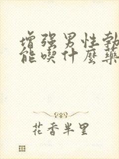 增强男性勃起功能吃什么药最佳