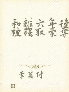 和离六年后,她被强取豪夺了小说