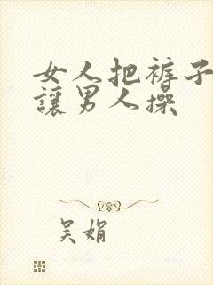 女人把裤子脱了让男人操