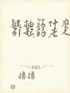 腿抽筋什么原因引起的老人