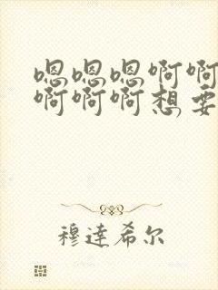 嗯嗯嗯啊啊啊啊啊啊啊想要