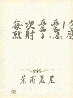 每次爱爱1分钟就射了,怎么回事