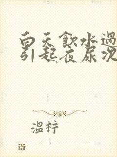 白天饮水过多会引起夜尿次数多吗