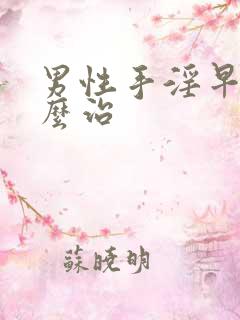 男性手淫早射怎么治