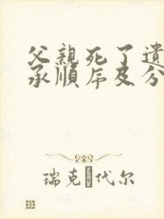 父亲死了遗产继承顺序及分配比例