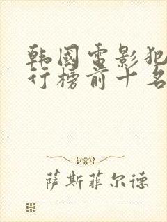 韩国电影犯罪排行榜前十名