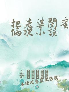 把老婆闺蜜干了俩次小说