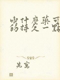 吃什么药可以硬的持久一点