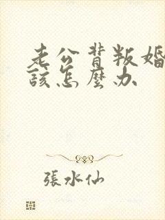 老公背叛婚姻我该怎么办