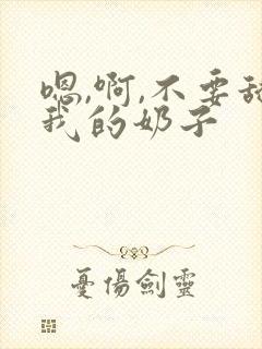 嗯,啊,不要舔我的奶子