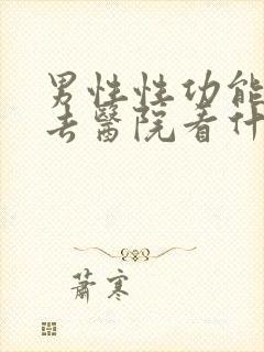 男性性功能下降去医院看什么科