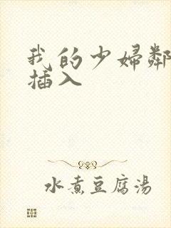 我的少妇邻居 插入