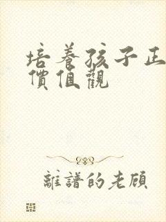 培养孩子正确的价值观