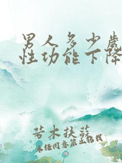 男人多少岁开始性功能下降怎么办