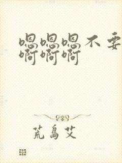 嗯嗯嗯不要啊啊啊啊啊