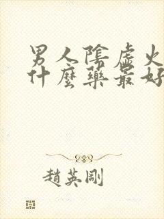 男人阴虚火旺吃什么药最好?